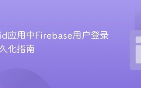 Android应用中Firebase用户登录状态持久化指南