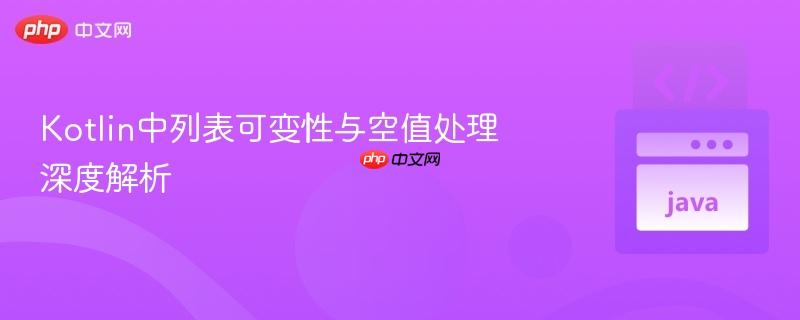 kotlin中列表可变性与空值处理深度解析