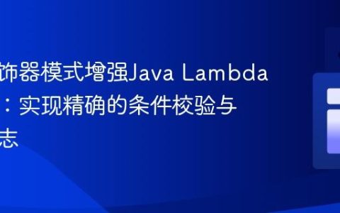 使用装饰器模式增强Java Lambda表达式：实现精确的条件校验与错误日志