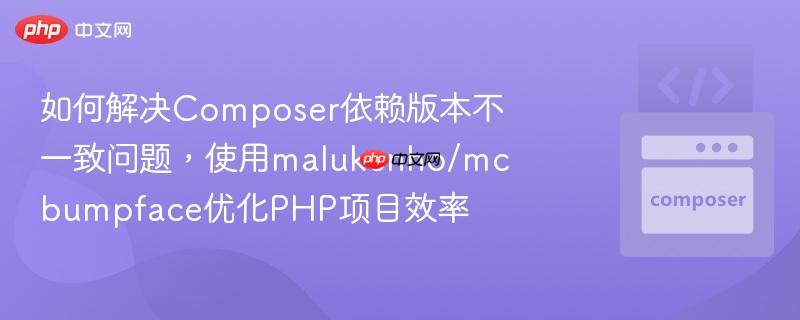 如何解决Composer依赖版本不一致问题,使用malukenho/mcbumpface优化PHP项目效率