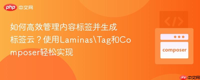 如何高效管理内容标签并生成标签云?使用LaminasTag和Composer轻松实现