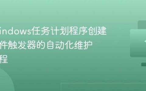 使用Windows任务计划程序创建基于事件触发器的自动化维护任务流程