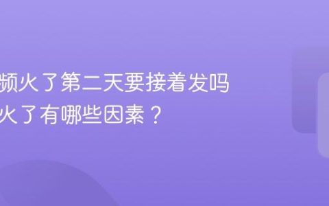 抖音视频火了第二天要接着发吗？视频火了有哪些因素？