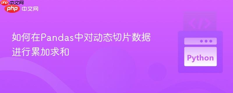 如何在Pandas中对动态切片数据进行累加求和