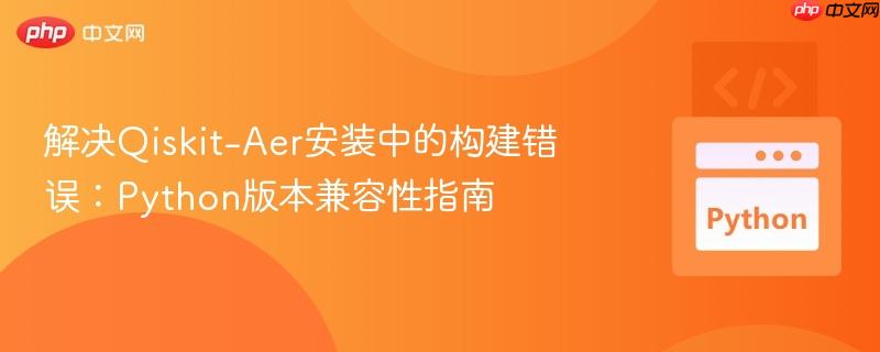 解决Qiskit-Aer安装中的构建错误:Python版本兼容性指南