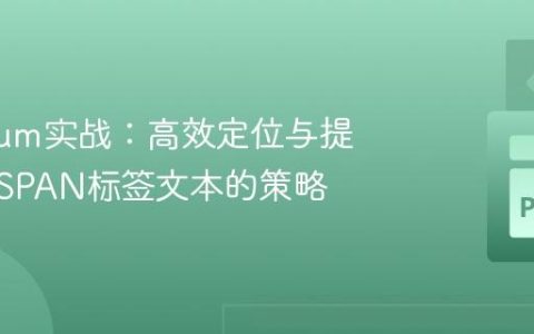 Selenium实战：高效定位与提取网页SPAN标签文本的策略
