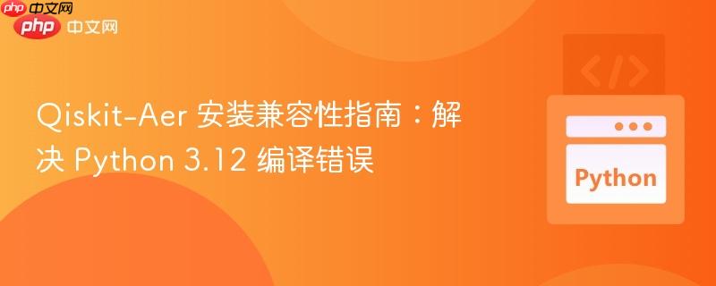 qiskit-aer 安装兼容性指南：解决 python 3.12 编译错误