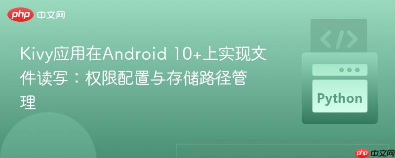 Kivy应用在Android 10+上实现文件读写:权限配置与存储路径管理