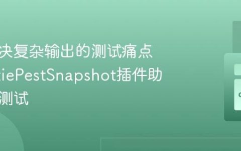 如何解决复杂输出的测试痛点，SpatiePestSnapshot插件助你高效测试