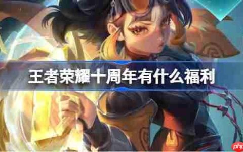 王者荣耀十周年有什么福利-王者荣耀十周年庆福利内容介绍