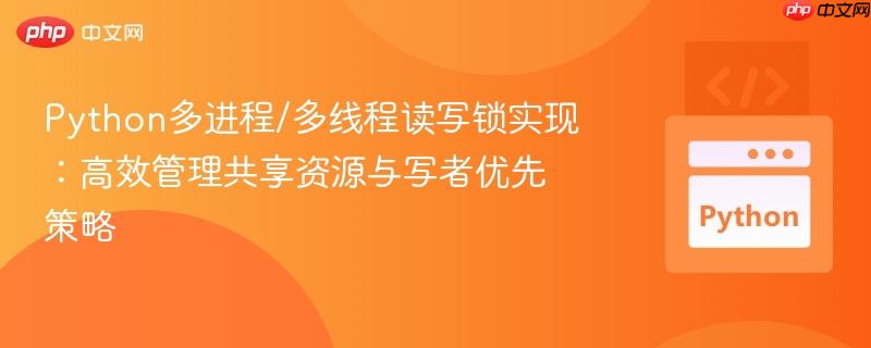 Python多进程/多线程读写锁实现:高效管理共享资源与写者优先策略