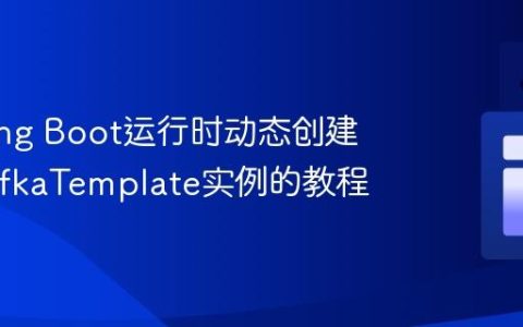 在Spring Boot运行时动态创建N个KafkaTemplate实例的教程
