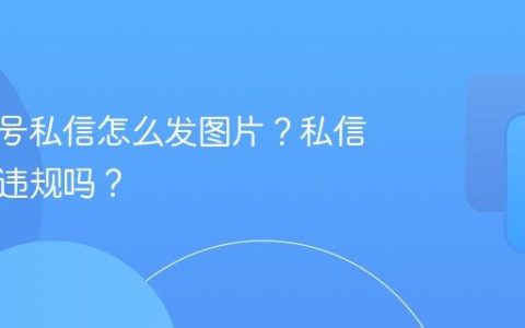 发视频号私信怎么发图片？私信发图片违规吗？