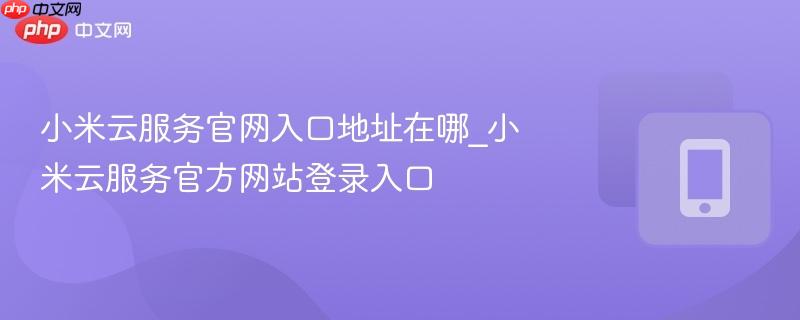 小米云服务官网入口地址在哪_小米云服务官方网站登录入口