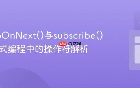理解doOnNext()与subscribe()：响应式编程中的操作符解析