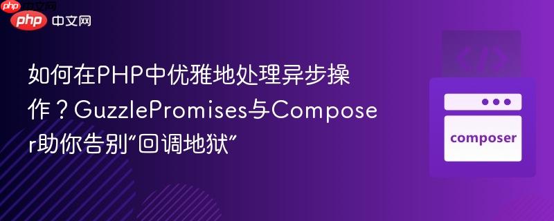 如何在php中优雅地处理异步操作?guzzlepromises与composer助你告别“回调地狱”