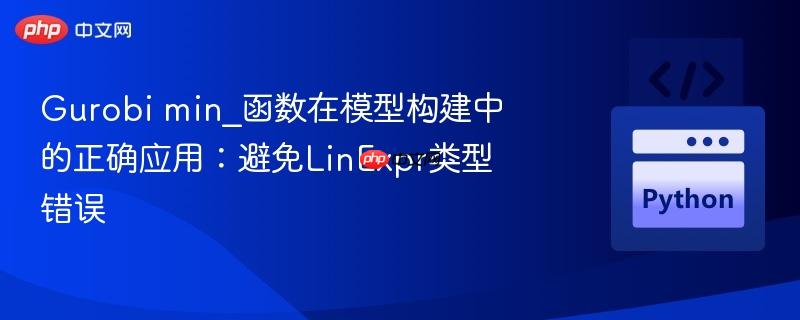 gurobi min_函数在模型构建中的正确应用:避免linexpr类型错误