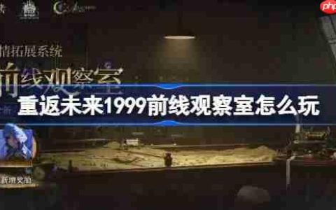 重返未来1999前线观察室怎么玩-重返未来前线观察室活动玩法一览