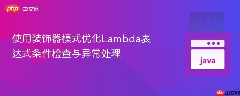使用装饰器模式优化Lambda表达式条件检查与异常处理