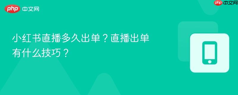 小红书直播多久出单?直播出单有什么技巧?