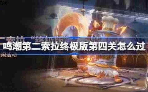 鸣潮第二索拉终极版第四关怎么过-鸣潮第二索拉终极版第四关攻略