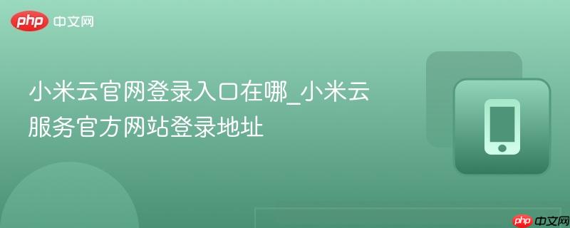 小米云官网登录入口在哪_小米云服务官方网站登录地址