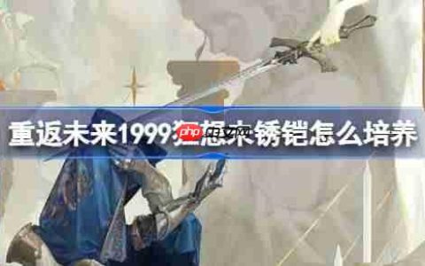 重返未来1999狂想未锈铠怎么样-重返未来狂想未锈铠培养攻略