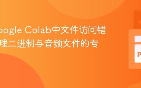 解决Google Colab中文件访问错误：处理二进制与音频文件的专业指南