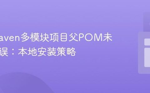 解决Maven多模块项目父POM未找到错误：本地安装策略