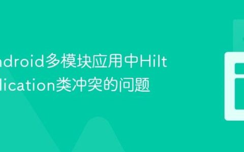 解决Android多模块应用中Hilt与Application类冲突的问题