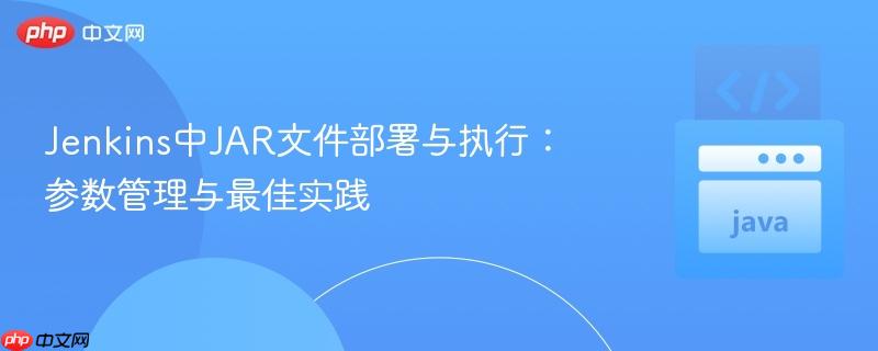 Jenkins中JAR文件部署与执行:参数管理与最佳实践