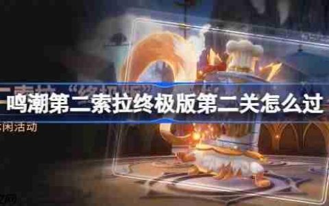 鸣潮第二索拉终极版第二关怎么过-鸣潮第二索拉终极版第二关攻略