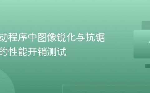 显卡驱动程序中图像锐化与抗锯齿技术的性能开销测试