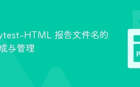 掌握 Pytest-HTML 报告文件名的动态生成与管理