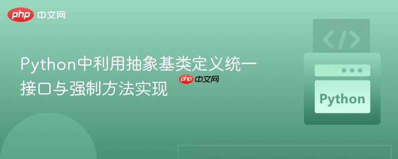 Python中利用抽象基类定义统一接口与强制方法实现