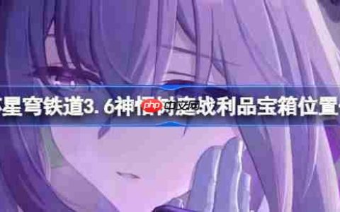 崩坏星穹铁道3.6神悟树庭战利品宝箱怎么找-崩坏星穹铁道3.6神悟树庭战利品宝箱位置一览