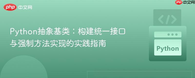 Python抽象基类:构建统一接口与强制方法实现的实践指南