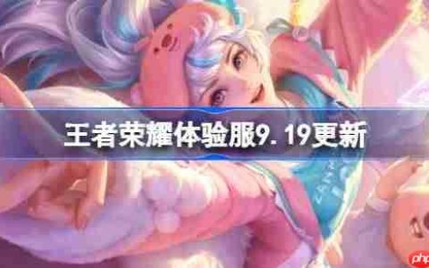 王者荣耀体验服9.19有什么更新-王者荣耀9月19日体验服更新公告
