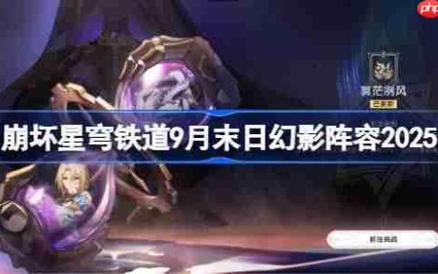 崩坏星穹铁道9月末日幻影阵容2025-崩铁9月末日幻影阵容怎么搭配