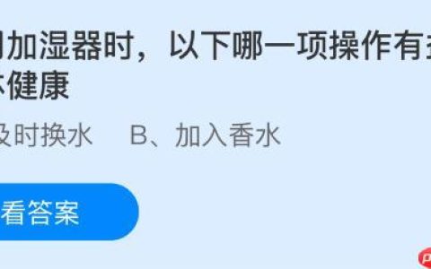 使用加湿器时以下哪一项操作有益于身体健康？蚂蚁庄园今日答案最新10.28