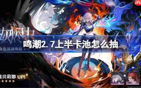 鸣潮2.7上半卡池怎么抽-鸣潮2.7上半卡池抽取推荐