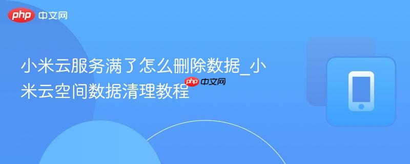 小米云服务满了怎么删除数据_小米云空间数据清理教程
