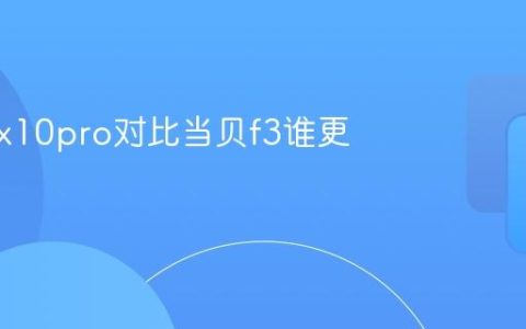 大眼橙x10pro对比当贝f3谁更具优势