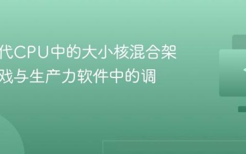 解析现代CPU中的大小核混合架构在游戏与生产力软件中的调度行为