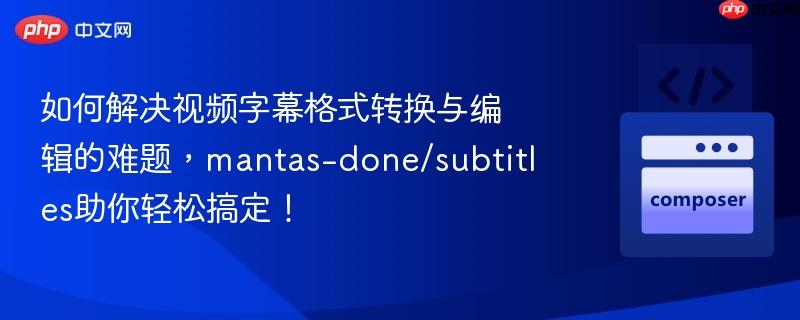 如何解决视频字幕格式转换与编辑的难题,mantas-done/subtitles助你轻松搞定!