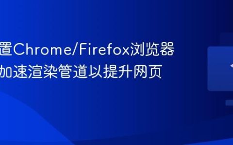 如何配置Chrome/Firefox浏览器的硬件加速渲染管道以提升网页性能？