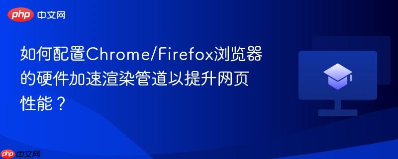 如何配置Chrome/Firefox浏览器的硬件加速渲染管道以提升网页性能？