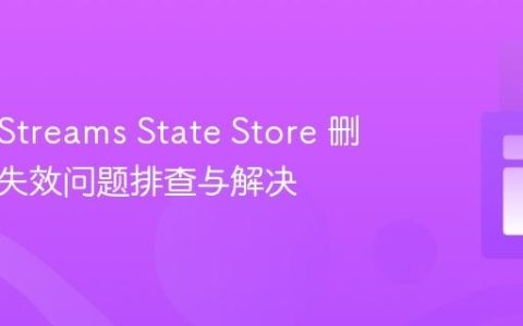Kafka Streams State Store 删除操作失效问题排查与解决