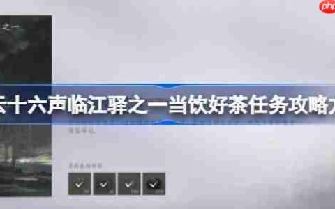 燕云十六声临江驿之一当饮好茶任务攻略方法-燕云十六声临江驿之一当饮好茶任务怎么做