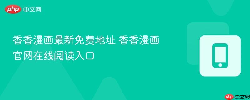 香香漫画最新免费地址 香香漫画官网在线阅读入口